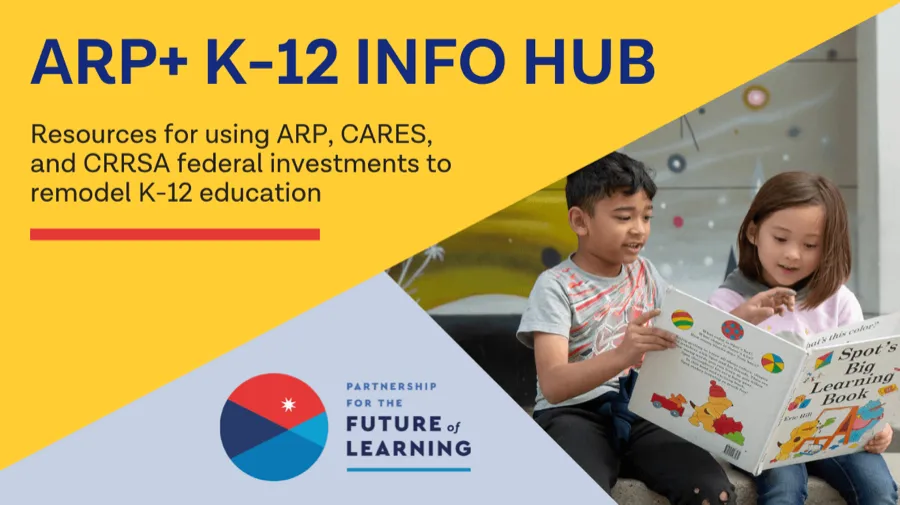 ARP+ Info Hub: Resources for Using ARP, CARES, and CRRSA Federal Investments to Remodel K-12 Education